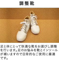 調整靴　足と体にとって快適な靴をお選びし調整を行います。足のトラブルを靴とインソールが補うので日常的なご使用に最適です。